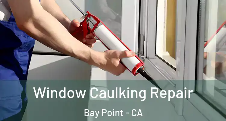  Window Caulking Repair Bay Point - CA